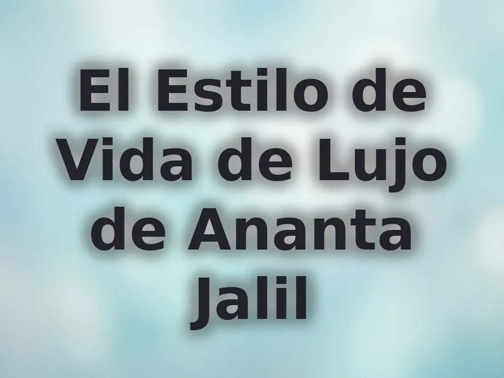 El Estilo de Vida de Lujo de Ananta Jalil